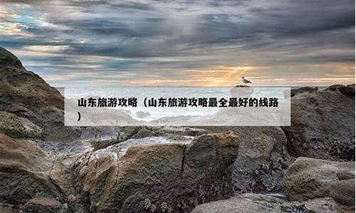 山东旅游攻略最全最好的线路图片高清_山东旅游攻略最全最好的线路图片高清版