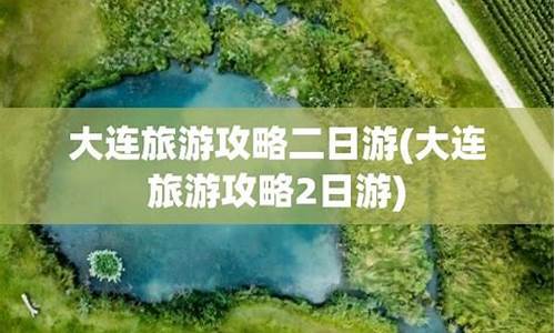 大连旅游攻略两日游怎么安排_大连两日游最佳路线